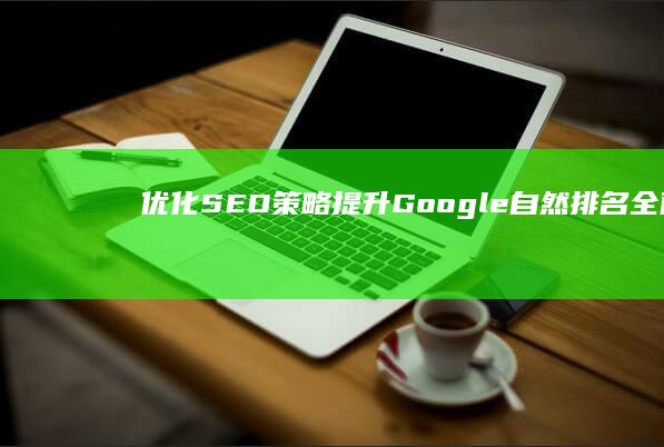 优化SEO策略：提升Google自然排名全面指南