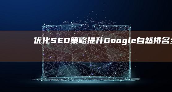 优化SEO策略：提升Google自然排名全面指南